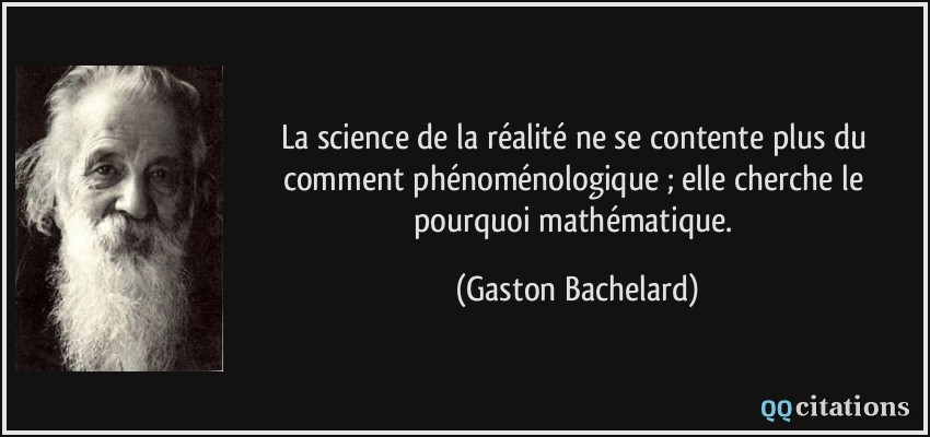 La science de la réalité ne se contente plus du comment phénoménologique ; elle cherche le pourquoi mathématique.  - Gaston Bachelard