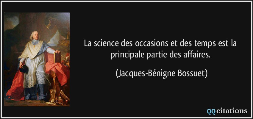 La science des occasions et des temps est la principale partie des affaires.  - Jacques-Bénigne Bossuet