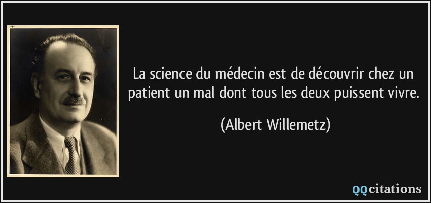 La science du médecin est de découvrir chez un patient un mal dont tous les deux puissent vivre.  - Albert Willemetz