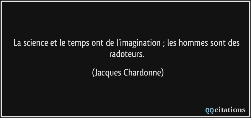 La science et le temps ont de l'imagination ; les hommes sont des radoteurs.  - Jacques Chardonne