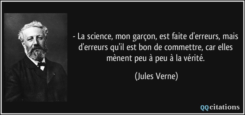 - La science, mon garçon, est faite d'erreurs, mais d'erreurs qu'il est bon de commettre, car elles mènent peu à peu à la vérité.  - Jules Verne