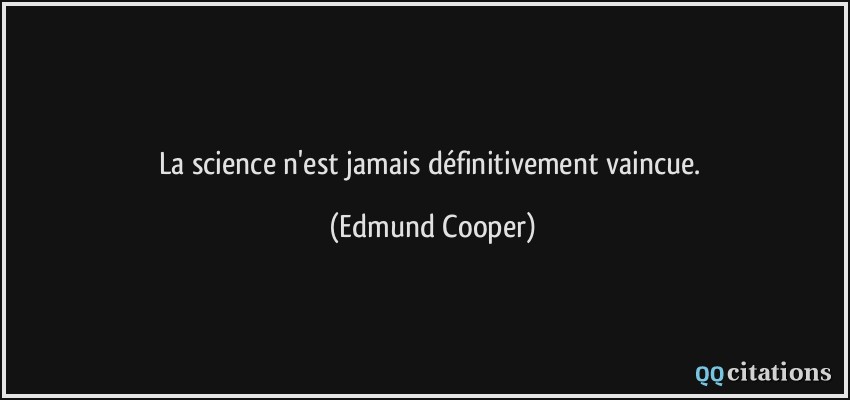 La science n'est jamais définitivement vaincue.  - Edmund Cooper