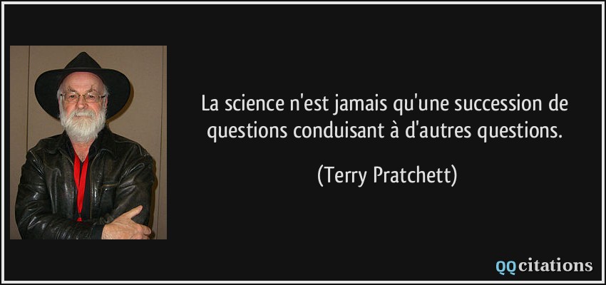 La science n'est jamais qu'une succession de questions conduisant à d'autres questions.  - Terry Pratchett