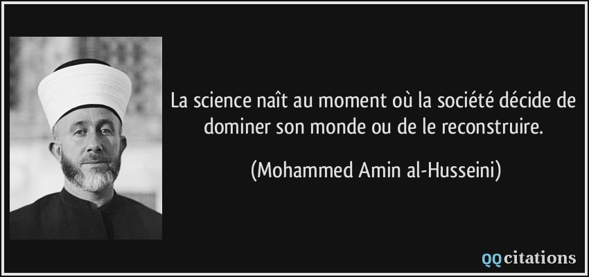 La science naît au moment où la société décide de dominer son monde ou de le reconstruire.  - Mohammed Amin al-Husseini