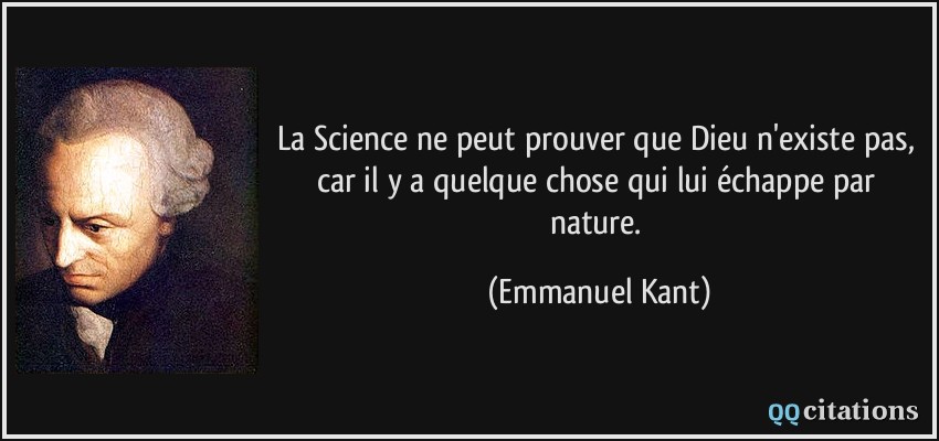 La Science ne peut prouver que Dieu n'existe pas, car il y a quelque chose qui lui échappe par nature.  - Emmanuel Kant