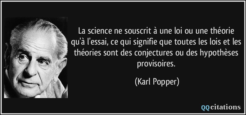 La science ne souscrit à une loi ou une théorie qu'à l'essai, ce qui signifie que toutes les lois et les théories sont des conjectures ou des hypothèses provisoires.  - Karl Popper