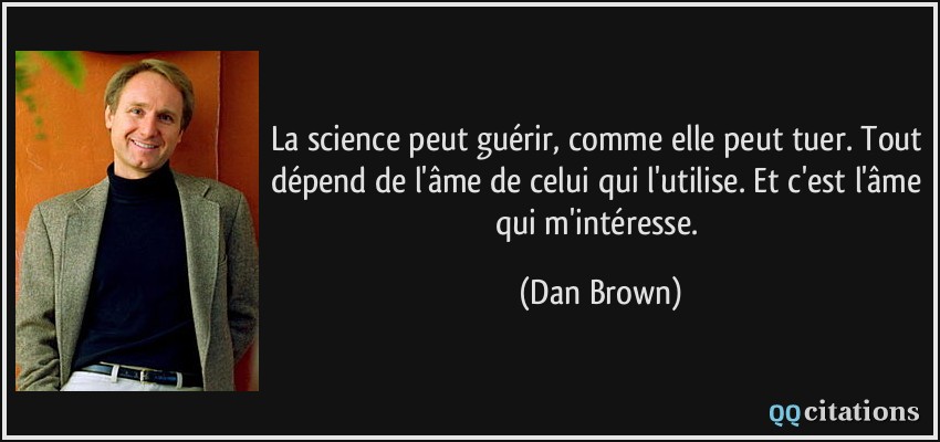 La science peut guérir, comme elle peut tuer. Tout dépend de l'âme de celui qui l'utilise. Et c'est l'âme qui m'intéresse.  - Dan Brown