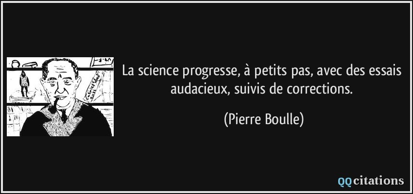 La science progresse, à petits pas, avec des essais audacieux, suivis de corrections.  - Pierre Boulle