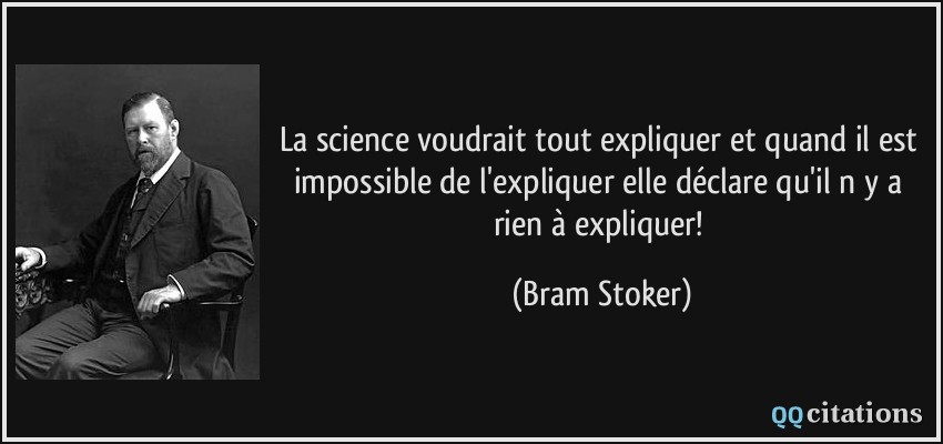 La science voudrait tout expliquer et quand il est impossible de l'expliquer elle déclare qu'il n y a rien à expliquer!  - Bram Stoker