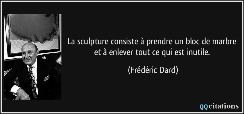 La sculpture consiste à prendre un bloc de marbre et à enlever tout ce qui est inutile.  - Frédéric Dard