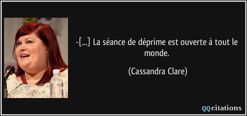 -[...] La séance de déprime est ouverte à tout le monde.  - Cassandra Clare