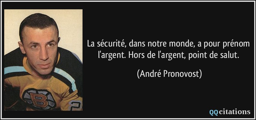 La sécurité, dans notre monde, a pour prénom l'argent. Hors de l'argent, point de salut.  - André Pronovost