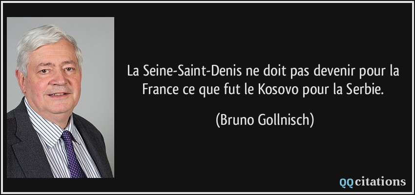 La Seine-Saint-Denis ne doit pas devenir pour la France ce que fut le Kosovo pour la Serbie.  - Bruno Gollnisch