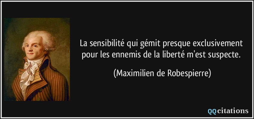 La sensibilité qui gémit presque exclusivement pour les ennemis de la liberté m'est suspecte.  - Maximilien de Robespierre