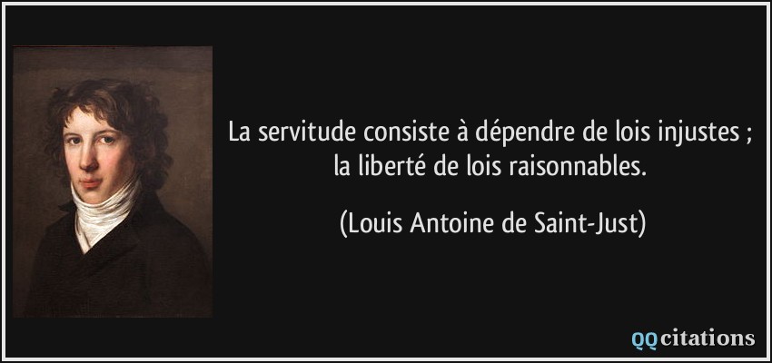La servitude consiste à dépendre de lois injustes ; la liberté de lois raisonnables.  - Louis Antoine de Saint-Just