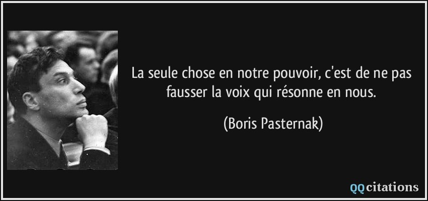 La seule chose en notre pouvoir, c'est de ne pas fausser la voix qui résonne en nous.  - Boris Pasternak
