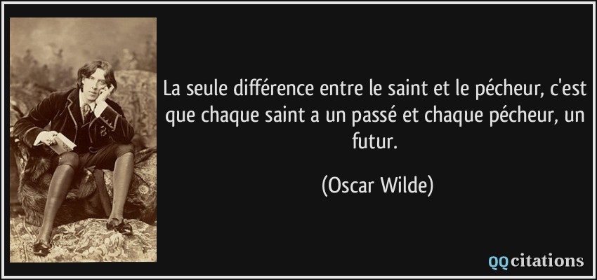 La seule différence entre le saint et le pécheur, c'est que chaque saint a un passé et chaque pécheur, un futur.  - Oscar Wilde