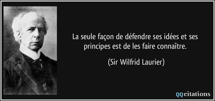 La seule façon de défendre ses idées et ses principes est de les faire connaître.  - Sir Wilfrid Laurier