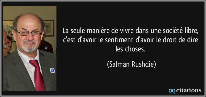 La seule manière de vivre dans une société libre, c'est d'avoir le sentiment d'avoir le droit de dire les choses.  - Salman Rushdie