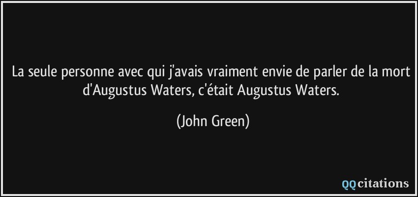 La seule personne avec qui j'avais vraiment envie de parler de la mort d'Augustus Waters, c'était Augustus Waters.  - John Green