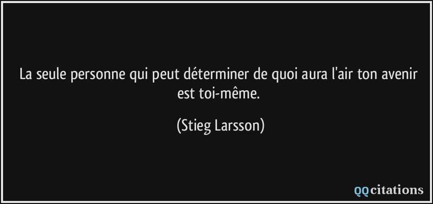 La seule personne qui peut déterminer de quoi aura l'air ton avenir est toi-même.  - Stieg Larsson