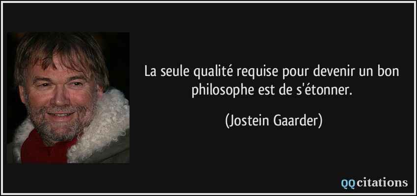 La seule qualité requise pour devenir un bon philosophe est de s'étonner.  - Jostein Gaarder