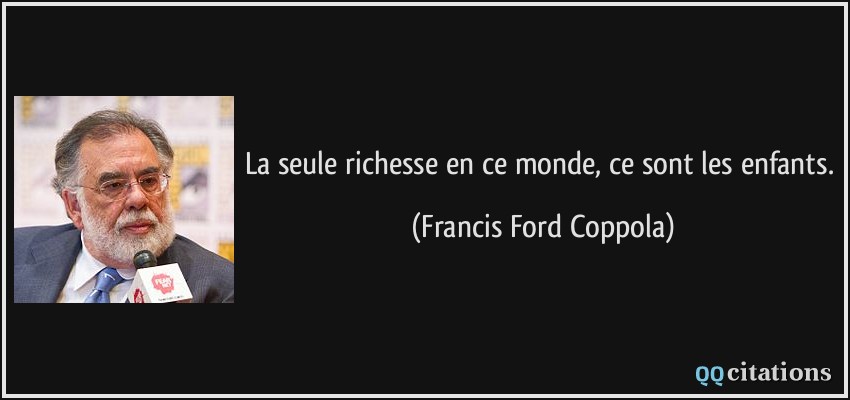 La seule richesse en ce monde, ce sont les enfants.  - Francis Ford Coppola