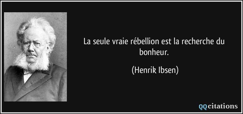 La seule vraie rébellion est la recherche du bonheur.  - Henrik Ibsen