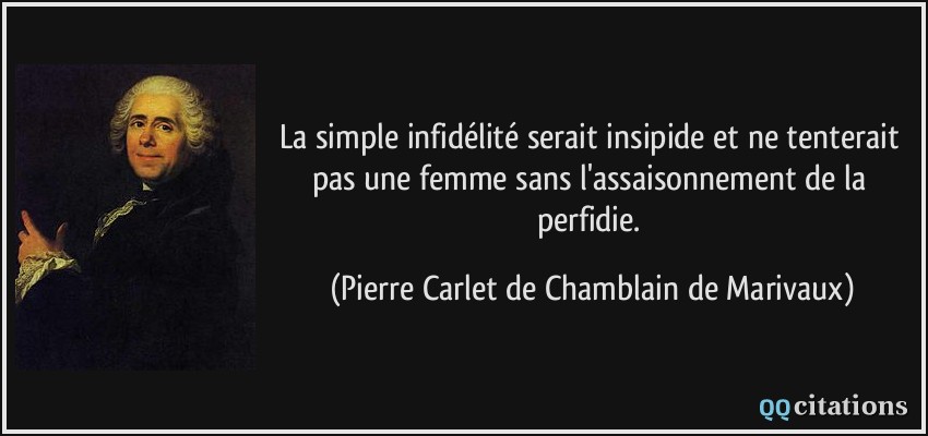 La simple infidélité serait insipide et ne tenterait pas une femme sans l'assaisonnement de la perfidie.  - Pierre Carlet de Chamblain de Marivaux