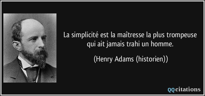 La simplicité est la maîtresse la plus trompeuse qui ait jamais trahi un homme.  - Henry Adams (historien)