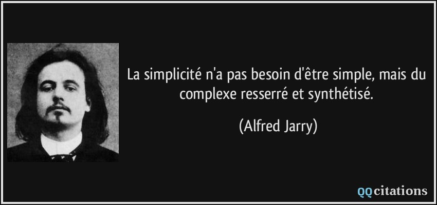 La simplicité n'a pas besoin d'être simple, mais du complexe resserré et synthétisé.  - Alfred Jarry