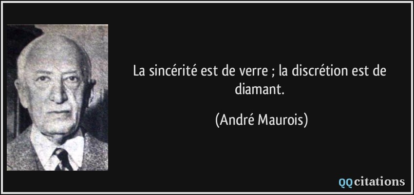 La sincérité est de verre ; la discrétion est de diamant.  - André Maurois