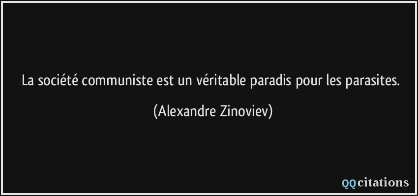 La société communiste est un véritable paradis pour les parasites.  - Alexandre Zinoviev