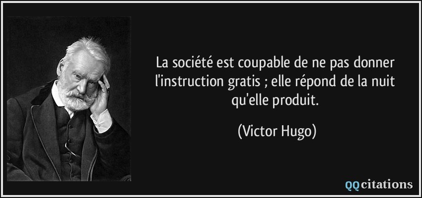 La société est coupable de ne pas donner l'instruction gratis ; elle répond de la nuit qu'elle produit.  - Victor Hugo