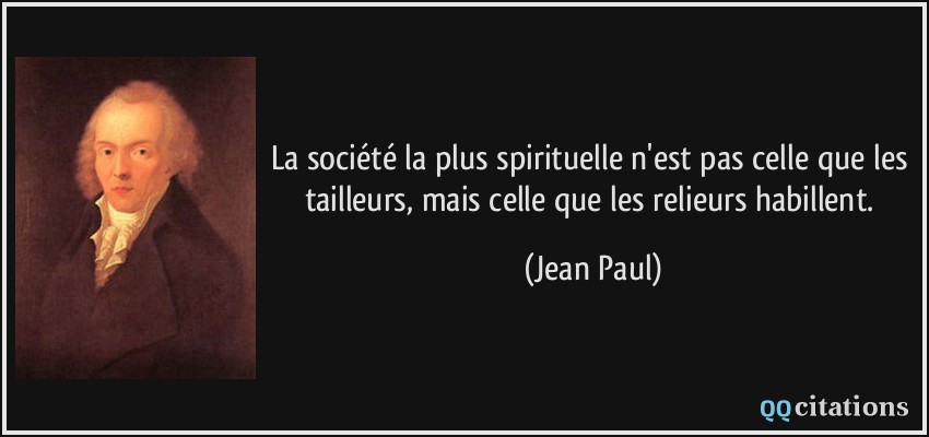 La société la plus spirituelle n'est pas celle que les tailleurs, mais celle que les relieurs habillent.  - Jean Paul