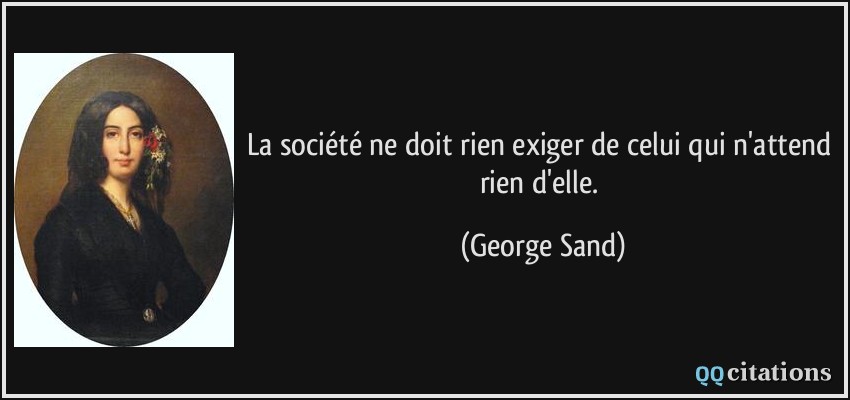 La société ne doit rien exiger de celui qui n'attend rien d'elle.  - George Sand