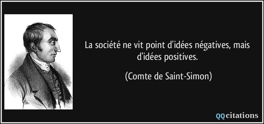La société ne vit point d'idées négatives, mais d'idées positives.  - Comte de Saint-Simon