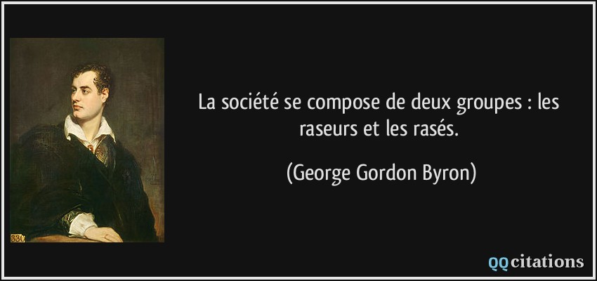 La société se compose de deux groupes : les raseurs et les rasés.  - George Gordon Byron