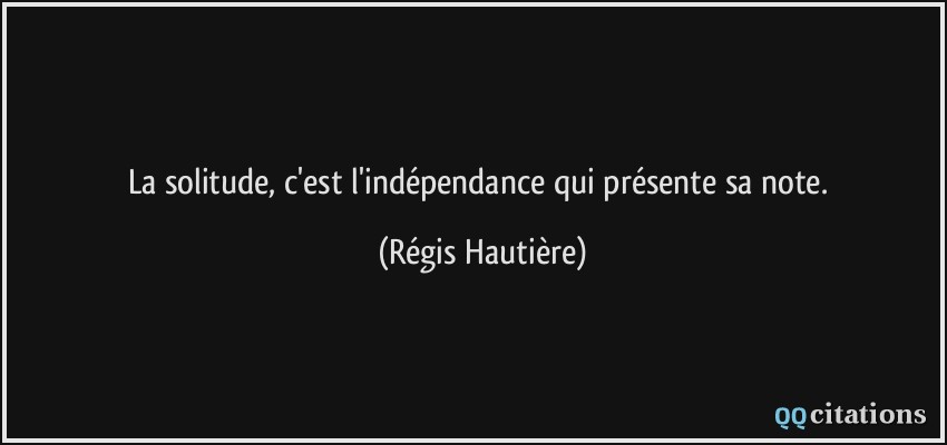 La solitude, c'est l'indépendance qui présente sa note.  - Régis Hautière