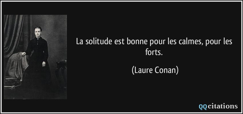 La solitude est bonne pour les calmes, pour les forts.  - Laure Conan