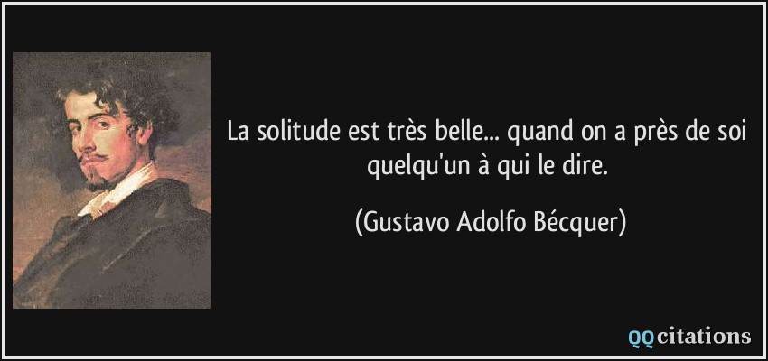 La solitude est très belle... quand on a près de soi quelqu'un à qui le dire.  - Gustavo Adolfo Bécquer