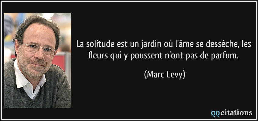 La solitude est un jardin où l'âme se dessèche, les fleurs qui y poussent n'ont pas de parfum.  - Marc Levy