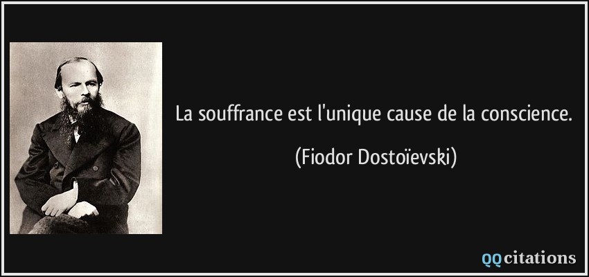 La souffrance est l'unique cause de la conscience.  - Fiodor Dostoïevski