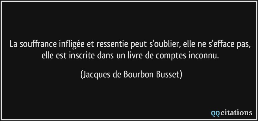 Citation Jacques de Bourbon Busset oublier : La souffrance infligée et  ressentie peut s'oublier, elle ne s'efface