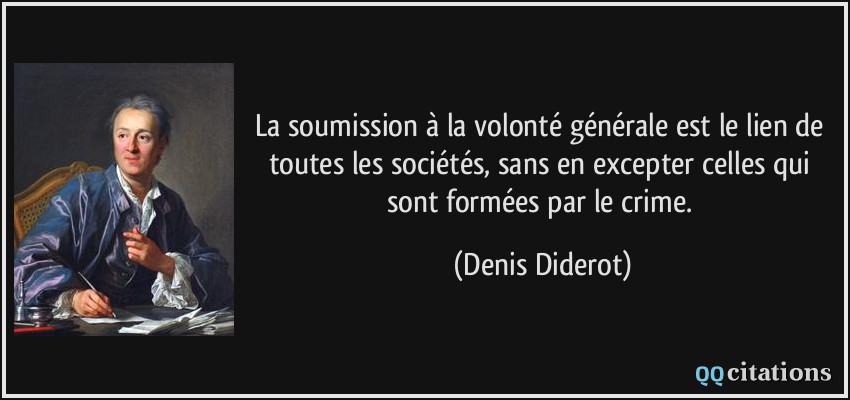 La soumission à la volonté générale est le lien de toutes les sociétés, sans en excepter celles qui sont formées par le crime.  - Denis Diderot