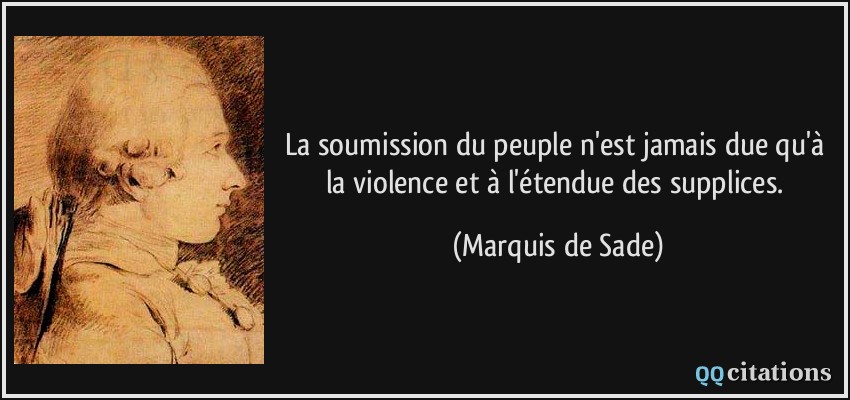 La soumission du peuple n'est jamais due qu'à la violence et à l'étendue des supplices.  - Marquis de Sade