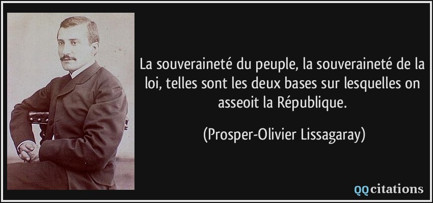 La souveraineté du peuple, la souveraineté de la loi, telles sont les deux bases sur lesquelles on asseoit la République.  - Prosper-Olivier Lissagaray