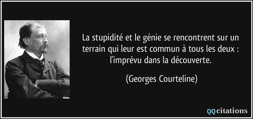La stupidité et le génie se rencontrent sur un terrain qui leur est commun à tous les deux : l'imprévu dans la découverte.  - Georges Courteline