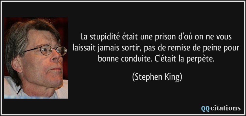 La stupidité était une prison d'où on ne vous laissait jamais sortir, pas de remise de peine pour bonne conduite. C'était la perpète.  - Stephen King