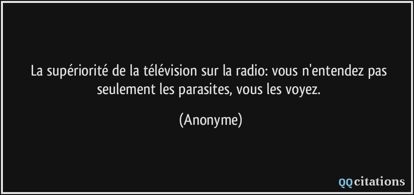 La supériorité de la télévision sur la radio: vous n'entendez pas seulement les parasites, vous les voyez.  - Anonyme